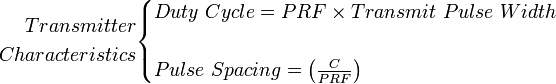 {\begin{aligned}Transmitter\\Characteristics\end{aligned}}{\begin{cases}Duty\ Cycle=PRF\times Transmit\ Pulse\ Width\\\\Pulse\ Spacing=\left({\frac  {C}{PRF}}\right)\end{cases}}