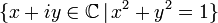 \{x+iy\in {\mathbb  {C}}\,|\,x^{2}+y^{2}=1\}