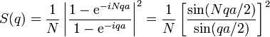 S(q)={\frac  {1}{N}}\left|{\frac  {1-{\mathrm  {e}}^{{-iNqa}}}{1-{\mathrm  {e}}^{{-iqa}}}}\right|^{2}={\frac  {1}{N}}\left[{\frac  {\sin(Nqa/2)}{\sin(qa/2)}}\right]^{2}