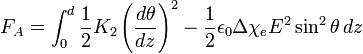 F_{A}=\int _{0}^{d}{\frac  {1}{2}}K_{2}\left({\frac  {d\theta }{dz}}\right)^{2}-{\frac  {1}{2}}\epsilon _{0}\Delta \chi _{e}E^{2}\sin ^{2}{\theta }\,dz\,