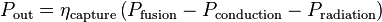 P_{{\text{out}}}=\eta _{{\text{capture}}}\left(P_{{\text{fusion}}}-P_{{\text{conduction}}}-P_{{\text{radiation}}}\right)