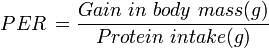 PER\,={\frac  {Gain\ in\ body\ mass(g)}{Protein\ intake(g)}}