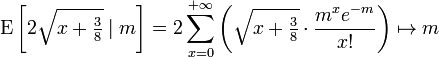 \operatorname {E}\left[2{\sqrt  {x+{\tfrac  {3}{8}}}}\mid m\right]=2\sum _{{x=0}}^{{+\infty }}\left({\sqrt  {x+{\tfrac  {3}{8}}}}\cdot {\frac  {m^{x}e^{{-m}}}{x!}}\right)\mapsto m