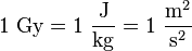 1\ {\mathrm  {Gy}}=1\ {\frac  {{\mathrm  {J}}}{{\mathrm  {kg}}}}=1\ {\frac  {{\mathrm  {m}}^{2}}{{\mathrm  {s}}^{{2}}}}