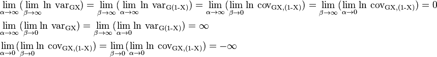 {\begin{aligned}&\lim _{{\alpha \to \infty }}(\lim _{{\beta \to \infty }}\ln \,\operatorname {var_{{GX}}})=\lim _{{\beta \to \infty }}(\lim _{{\alpha \to \infty }}\ln \,\operatorname {var_{{G(1-X)}}})=\lim _{{\alpha \to \infty }}(\lim _{{\beta \to 0}}\ln \,\operatorname {cov_{{G{X,(1-X)}}}})=\lim _{{\beta \to \infty }}(\lim _{{\alpha \to 0}}\ln \,\operatorname {cov_{{G{X,(1-X)}}}})=0\\&\lim _{{\alpha \to \infty }}(\lim _{{\beta \to 0}}\ln \,\operatorname {var_{{GX}}})=\lim _{{\beta \to \infty }}(\lim _{{\alpha \to 0}}\ln \,\operatorname {var_{{G(1-X)}}})=\infty \\&\lim _{{\alpha \to 0}}(\lim _{{\beta \to 0}}\ln \,\operatorname {cov_{{G{X,(1-X)}}}})=\lim _{{\beta \to 0}}(\lim _{{\alpha \to 0}}\ln \,\operatorname {cov_{{G{X,(1-X)}}}})=-\infty \end{aligned}}