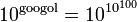 10^{{{\text{googol}}}}=10^{{10^{{100}}}}