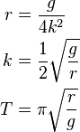 {\begin{aligned}r&={\frac  {g}{4k^{2}}}\\k&={\frac  {1}{2}}{\sqrt  {{\frac  {g}{r}}}}\\T&=\pi {\sqrt  {{\frac  {r}{g}}}}\end{aligned}}