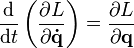 {\frac  {{{\rm {d}}}}{{{\rm {d}}}t}}\left({\frac  {\partial L}{\partial {\mathbf  {{\dot  {q}}}}}}\right)={\frac  {\partial L}{\partial {\mathbf  {q}}}}