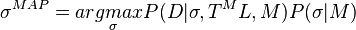 \sigma ^{{MAP}}=arg{\underset  {\sigma }m}axP(D|\sigma ,T^{M}L,M)P(\sigma |M)