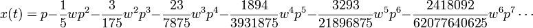 x(t)=p-{\frac  {1}{5}}wp^{2}-{\frac  {3}{175}}w^{2}p^{3}-{\frac  {23}{7875}}w^{3}p^{4}-{\frac  {1894}{3931875}}w^{4}p^{5}-{\frac  {3293}{21896875}}w^{5}p^{6}-{\frac  {2418092}{62077640625}}w^{6}p^{7}\cdots 