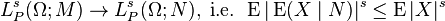 L_{P}^{s}(\Omega ;M)\rightarrow L_{P}^{s}(\Omega ;N),{\text{ i.e. }}\operatorname {E}|\operatorname {E}(X\mid N)|^{s}\leq \operatorname {E}|X|^{s}