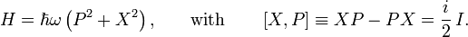 {H}=\hbar \omega \left({P}^{{2}}+{X}^{{2}}\right){\text{,}}\qquad {\text{with}}\qquad \left[{X},{P}\right]\equiv {XP}-{PX}={\frac  {i}{2}}\,{I}.