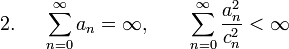 {\mbox{2. }}\quad \sum _{{n=0}}^{\infty }a_{n}=\infty ,\qquad \sum _{{n=0}}^{\infty }{\frac  {a_{n}^{2}}{c_{n}^{2}}}<\infty 