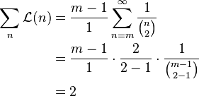 {\begin{aligned}\sum _{{n}}{\mathcal  {L}}(n)&={\frac  {m-1}{1}}\sum _{{n=m}}^{\infty }{\frac  {1}{{\binom  n2}}}\\&={\frac  {m-1}{1}}\cdot {\frac  {2}{2-1}}\cdot {\frac  {1}{{\binom  {m-1}{2-1}}}}\\&=2\end{aligned}}