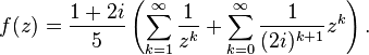 f(z)={\frac  {1+2i}{5}}\left(\sum _{{k=1}}^{\infty }{\frac  {1}{z^{k}}}+\sum _{{k=0}}^{\infty }{\frac  {1}{(2i)^{{k+1}}}}z^{k}\right).