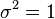 \sigma ^{2}=1