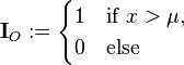 {\mathbf  {I}}_{O}:={\begin{cases}1&{\text{if }}x>\mu ,\\0&{\text{else }}\end{cases}}