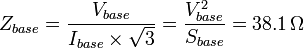 Z_{{base}}={\frac  {V_{{base}}}{I_{{base}}\times {\sqrt  {3}}}}={\frac  {V_{{base}}^{{2}}}{S_{{base}}}}=38.1\,\Omega 