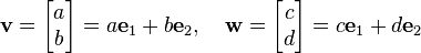 {{\mathbf  v}}={\begin{bmatrix}a\\b\end{bmatrix}}=a{{\mathbf  e}}_{1}+b{{\mathbf  e}}_{2},\quad {{\mathbf  w}}={\begin{bmatrix}c\\d\end{bmatrix}}=c{{\mathbf  e}}_{1}+d{{\mathbf  e}}_{2}