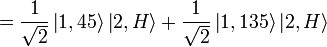 ={1 \over {\sqrt  {2}}}\left|1,45\right\rangle \left|2,H\right\rangle +{1 \over {\sqrt  {2}}}\left|1,135\right\rangle \left|2,H\right\rangle 