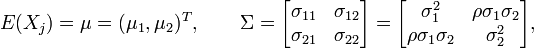 E(X_{j})=\mu =(\mu _{1},\mu _{2})^{T},\qquad \Sigma ={\begin{bmatrix}\sigma _{{11}}&\sigma _{{12}}\\\sigma _{{21}}&\sigma _{{22}}\end{bmatrix}}={\begin{bmatrix}\sigma _{1}^{2}&\rho \sigma _{1}\sigma _{2}\\\rho \sigma _{1}\sigma _{2}&\sigma _{2}^{2}\end{bmatrix}},