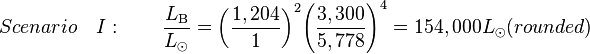 Scenario\quad I:\qquad {\frac  {L_{{{\rm {B}}}}}{L_{{\odot }}}}={\left({{\frac  {1,204}{1}}}\right)}^{2}{\left({{\frac  {3,300}{5,778}}}\right)}^{4}=154,000L_{{\odot }}(rounded)