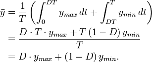 {\begin{aligned}{\bar  y}&={\frac  {1}{T}}\left(\int _{0}^{{DT}}y_{{max}}\,dt+\int _{{DT}}^{T}y_{{min}}\,dt\right)\\&={\frac  {D\cdot T\cdot y_{{max}}+T\left(1-D\right)y_{{min}}}{T}}\\&=D\cdot y_{{max}}+\left(1-D\right)y_{{min}}.\end{aligned}}