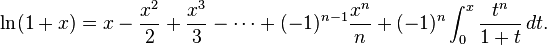 \ln(1+x)=x-{\frac  {x^{2}}{2}}+{\frac  {x^{3}}{3}}-\cdots +(-1)^{{n-1}}{\frac  {x^{n}}{n}}+(-1)^{n}\int _{0}^{x}{\frac  {t^{n}}{1+t}}\,dt.