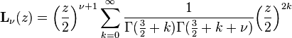 {\mathbf  {L}}_{{\nu }}(z)={\left({{\frac  {z}{2}}}\right)}^{{\nu +1}}\sum _{{k=0}}^{\infty }{\frac  {1}{\Gamma ({\frac  {3}{2}}+k)\Gamma ({\frac  {3}{2}}+k+\nu )}}{\left({{\frac  {z}{2}}}\right)}^{{2k}}