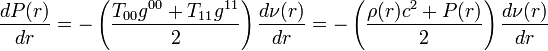 {\frac  {dP(r)}{dr}}=-\left({\frac  {T_{{00}}g^{{00}}+T_{{11}}g^{{11}}}{2}}\right){\frac  {d\nu (r)}{dr}}=-\left({\frac  {\rho (r)c^{2}+P(r)}{2}}\right){\frac  {d\nu (r)}{dr}}\;