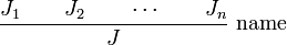 {\frac  {J_{1}\qquad J_{2}\qquad \cdots \qquad J_{n}}{J}}\ {\hbox{name}}