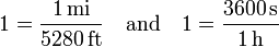 1={\frac  {1\,{\mathrm  {mi}}}{5280\,{\mathrm  {ft}}}}\quad {\mathrm  {and}}\quad 1={\frac  {3600\,{\mathrm  {s}}}{1\,{\mathrm  {h}}}}