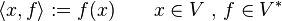 \langle x,f\rangle :=f(x)\qquad x\in V{\mbox{ , }}f\in V^{*}