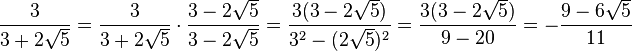 {\frac  {3}{3+2{\sqrt  {5}}}}={\frac  {3}{3+2{\sqrt  {5}}}}\cdot {\frac  {3-2{\sqrt  {5}}}{3-2{\sqrt  {5}}}}={\frac  {3(3-2{\sqrt  {5}})}{{3}^{2}-(2{\sqrt  {5}})^{2}}}={\frac  {3(3-2{\sqrt  {5}})}{9-20}}=-{\frac  {9-6{\sqrt  {5}}}{11}}