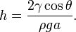 h={\frac  {2\gamma \cos \theta }{\rho ga}}.