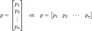 p={\begin{bmatrix}p_{1}\\p_{2}\\\vdots \\p_{n}\end{bmatrix}}\quad {\text{or}}\quad p={\begin{bmatrix}p_{1}&p_{2}&\cdots &p_{n}\end{bmatrix}}