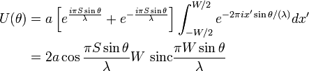 {\begin{aligned}U(\theta )&=a\left[e^{{{\frac  {i\pi S\sin \theta }{\lambda }}}}+e^{{-{\frac  {i\pi S\sin \theta }{\lambda }}}}\right]\int _{{-W/2}}^{{W/2}}e^{{{-2\pi ix'\sin \theta }/(\lambda )}}dx'\\&=2a\cos {{\frac  {\pi S\sin \theta }{\lambda }}}W~{\mathrm  {sinc}}{\frac  {\pi W\sin \theta }{\lambda }}\end{aligned}}