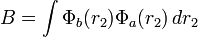 B=\int \Phi _{b}(r_{2})\Phi _{a}(r_{2})\,dr_{2}