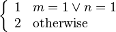 \left\{{\begin{array}{ll}1&m=1\vee n=1\\2&{\text{otherwise}}\end{array}}\right.