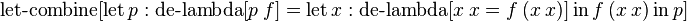 \operatorname {let-combine}[\operatorname {let}p:\operatorname {de-lambda}[p\ f]=\operatorname {let}x:\operatorname {de-lambda}[x\ x=f\ (x\ x)]\operatorname {in}f\ (x\ x)\operatorname {in}p]