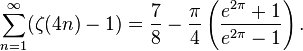 \sum _{{n=1}}^{{\infty }}(\zeta (4n)-1)={\frac  78}-{\frac  {\pi }{4}}\left({\frac  {e^{{2\pi }}+1}{e^{{2\pi }}-1}}\right).