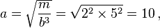 a={\sqrt  {{\frac  {m}{b^{3}}}}}={\sqrt  {2^{2}\times 5^{2}}}=10\,,