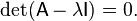 \det({\mathsf  {A}}-\lambda {\mathsf  {I}})=0.\ 