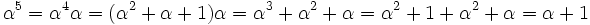 \alpha ^{5}=\alpha ^{4}\alpha =(\alpha ^{2}+\alpha +1)\alpha =\alpha ^{3}+\alpha ^{2}+\alpha =\alpha ^{2}+1+\alpha ^{2}+\alpha =\alpha +1