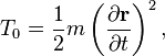 T_{0}={\frac  {1}{2}}m\left({\frac  {\partial {\mathbf  {r}}}{\partial t}}\right)^{2}\,\!,