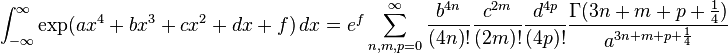 \int _{{-\infty }}^{\infty }\exp({ax^{4}+bx^{3}+cx^{2}+dx+f})\,dx=e^{f}\sum _{{n,m,p=0}}^{\infty }{\frac  {b^{{4n}}}{(4n)!}}{\frac  {c^{{2m}}}{(2m)!}}{\frac  {d^{{4p}}}{(4p)!}}{\frac  {\Gamma (3n+m+p+{\frac  14})}{a^{{3n+m+p+{\frac  14}}}}}