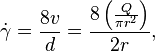 {\dot  \gamma }={\frac  {8v}{d}}={\frac  {8\left({\frac  {Q}{\pi r^{2}}}\right)}{2r}},