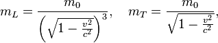 m_{L}={\frac  {m_{0}}{\left({\sqrt  {1-{\frac  {v^{2}}{c^{2}}}}}\right)^{3}}},\quad m_{T}={\frac  {m_{0}}{{\sqrt  {1-{\frac  {v^{2}}{c^{2}}}}}}},