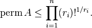 \operatorname {perm}A\leq \prod _{{i=1}}^{n}(r_{i})!^{{1/r_{i}}}.