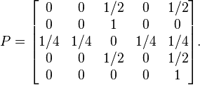 P={\begin{bmatrix}0&0&1/2&0&1/2\\0&0&1&0&0\\1/4&1/4&0&1/4&1/4\\0&0&1/2&0&1/2\\0&0&0&0&1\end{bmatrix}}.